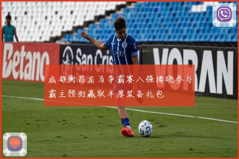 成都衡昌龙马争霸赛八强揭晓参与霸主预测赢取丰厚装备礼包