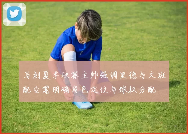 马刺夏季联赛主帅强调里德与文班配合需明确角色定位与球权分配