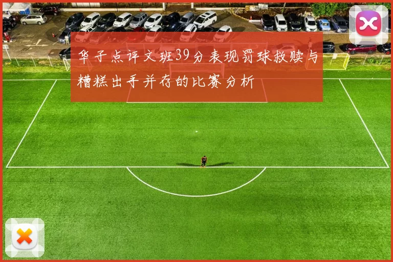 华子点评文班39分表现罚球救赎与糟糕出手并存的比赛分析