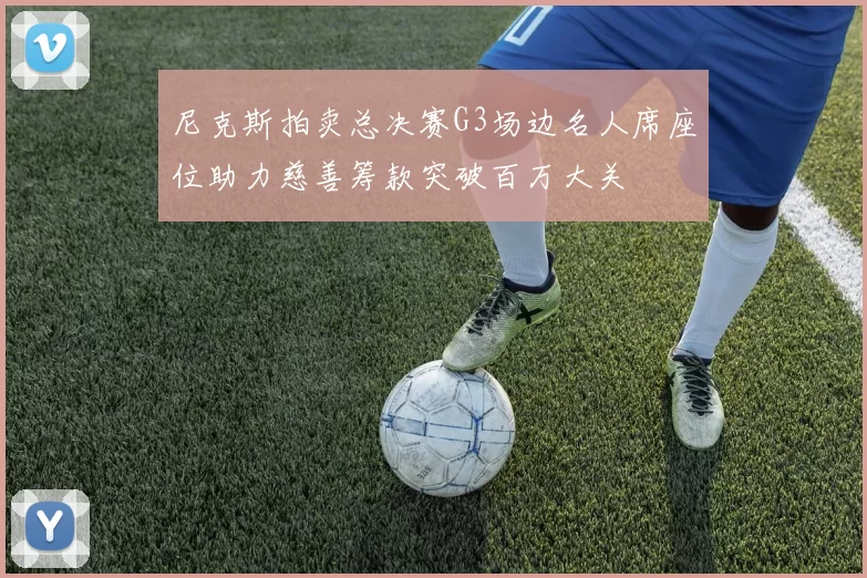 尼克斯拍卖总决赛G3场边名人席座位助力慈善筹款突破百万大关