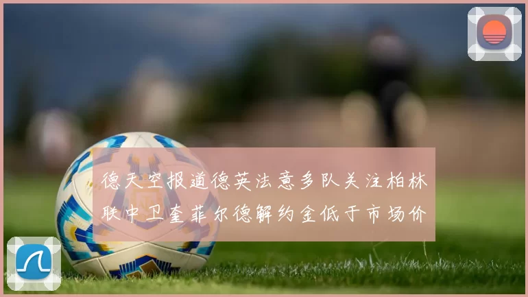 德天空报道德英法意多队关注柏林联中卫奎菲尔德解约金低于市场价值